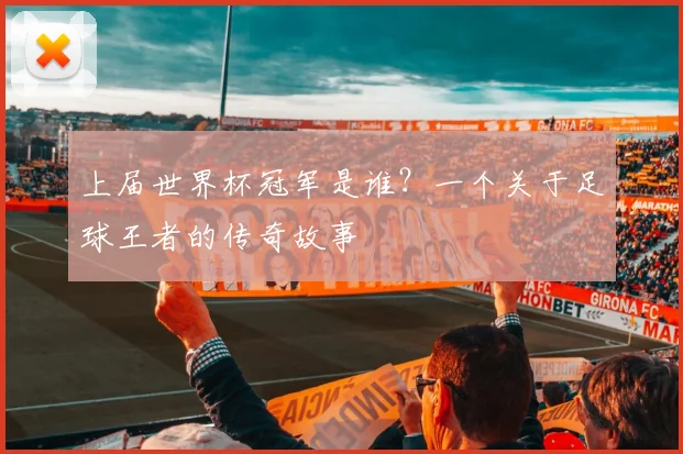 上届世界杯冠军是谁？一个关于足球王者的传奇故事