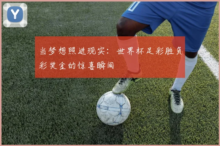 当梦想照进现实：世界杯足彩胜负彩奖金的惊喜瞬间