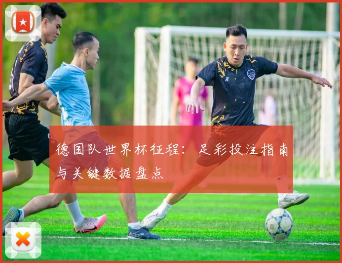 德国队世界杯征程：足彩投注指南与关键数据盘点