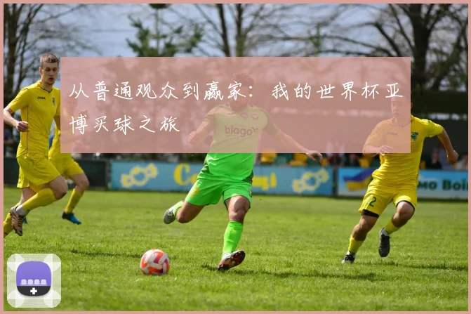 从普通观众到赢家：我的世界杯亚博买球之旅