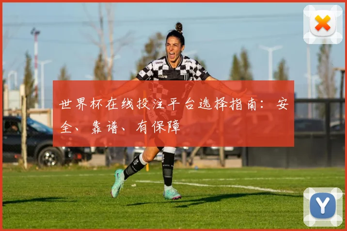 世界杯在线投注平台选择指南：安全、靠谱、有保障