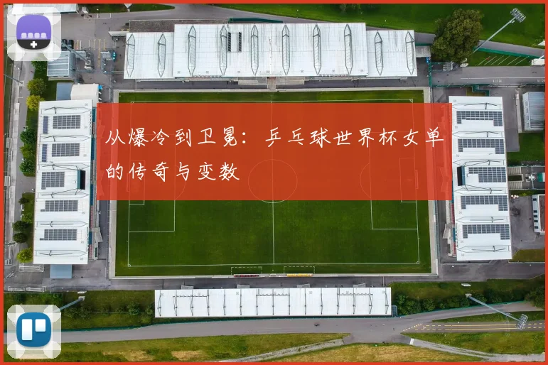 从爆冷到卫冕：乒乓球世界杯女单的传奇与变数