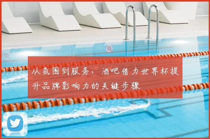 从氛围到服务，酒吧借力世界杯提升品牌影响力的关键步骤