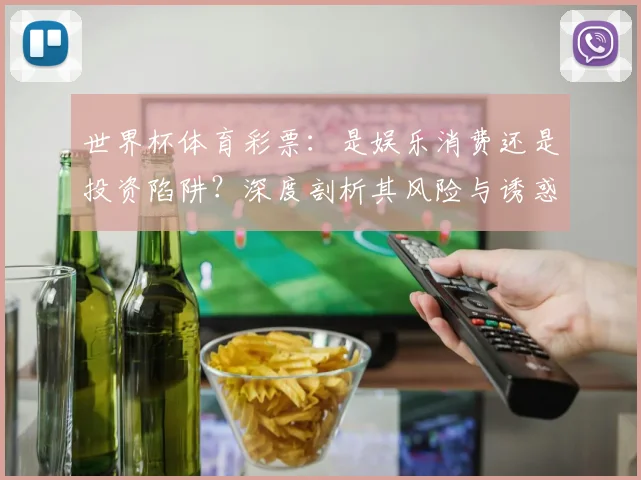 世界杯体育彩票：是娱乐消费还是投资陷阱？深度剖析其风险与诱惑