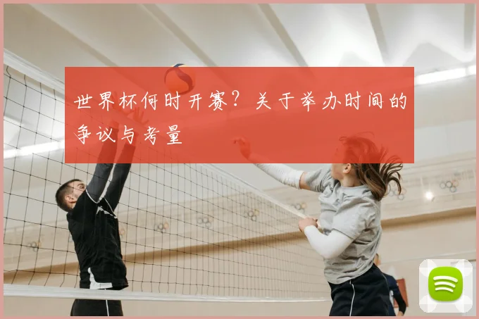 世界杯何时开赛？关于举办时间的争议与考量
