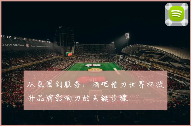 从氛围到服务，酒吧借力世界杯提升品牌影响力的关键步骤