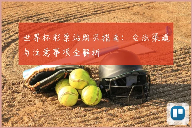 世界杯彩票站购买指南：合法渠道与注意事项全解析