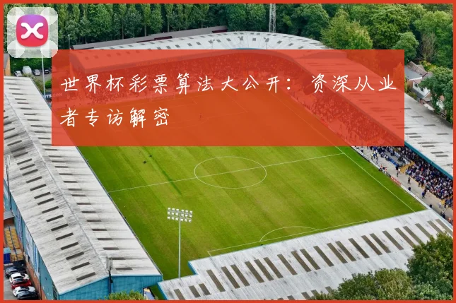 世界杯彩票算法大公开：资深从业者专访解密