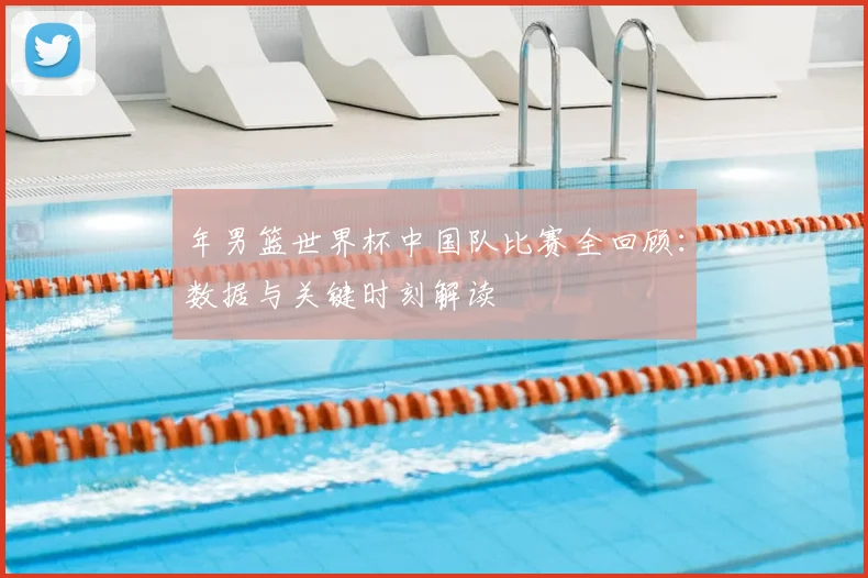年男篮世界杯中国队比赛全回顾：数据与关键时刻解读