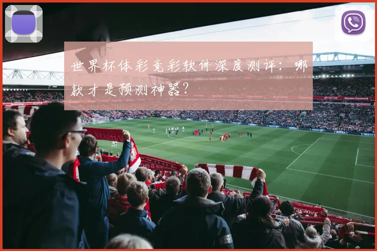 世界杯体彩竞彩软件深度测评：哪款才是预测神器？