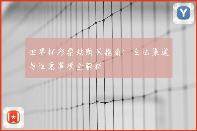 世界杯彩票站购买指南：合法渠道与注意事项全解析