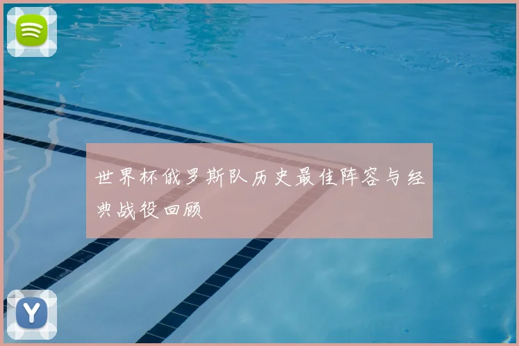 世界杯俄罗斯队历史最佳阵容与经典战役回顾