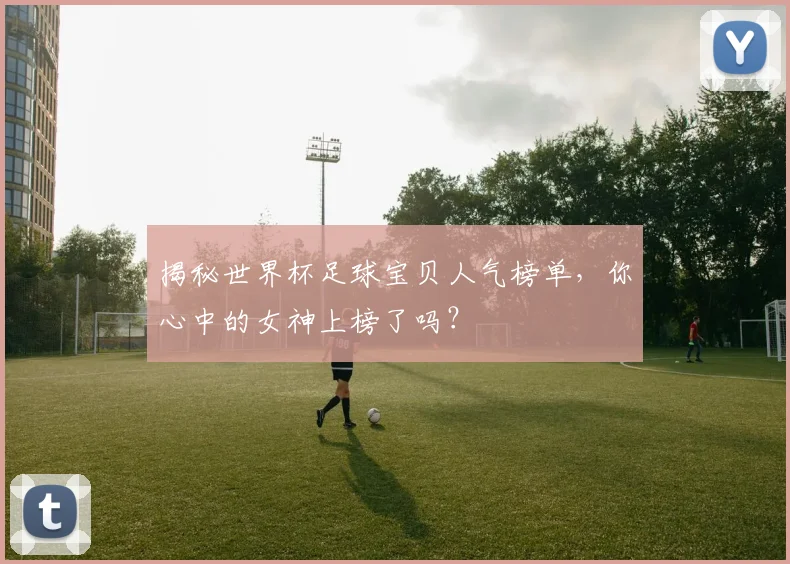 揭秘世界杯足球宝贝人气榜单，你心中的女神上榜了吗？