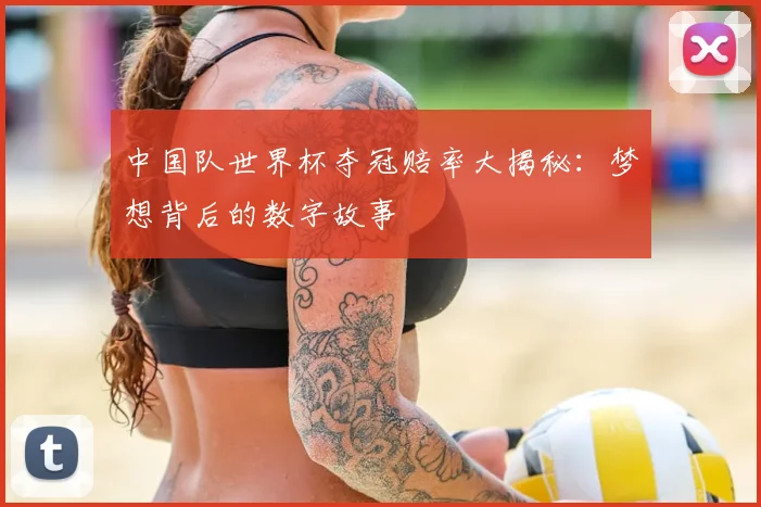 中国队世界杯夺冠赔率大揭秘：梦想背后的数字故事