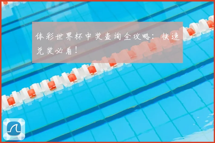 体彩世界杯中奖查询全攻略:快速兑奖必看!