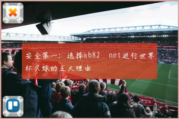 安全第一:选择ab82婰net进行世界杯买球的五大理由